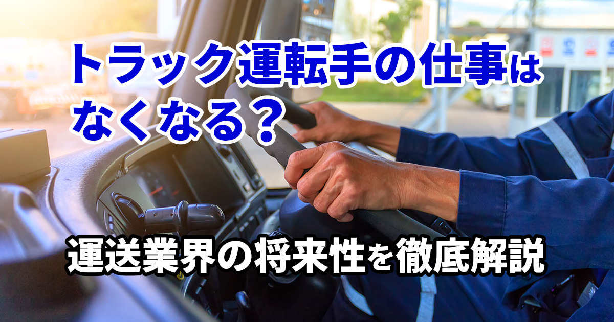 トラック運転手の仕事はなくなる？運送業界の将来性を徹底解説