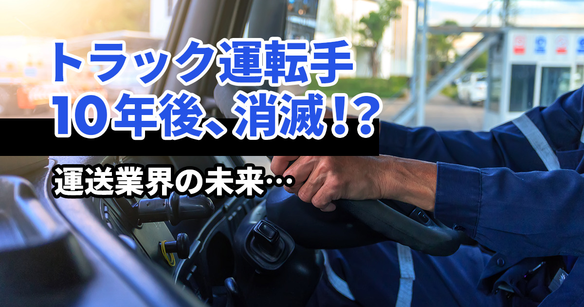 トラック運転手は10年後に消滅？仕事が無くならない理由と今やるべきこと