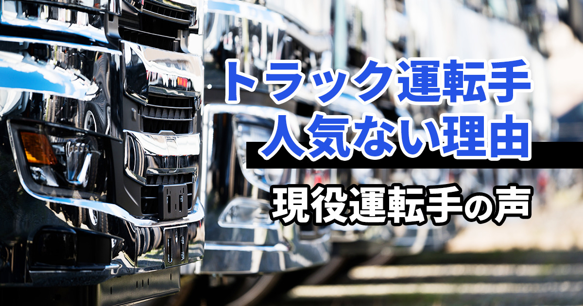 トラック運転手の人気がない理由とは？現役運転手の声も紹介