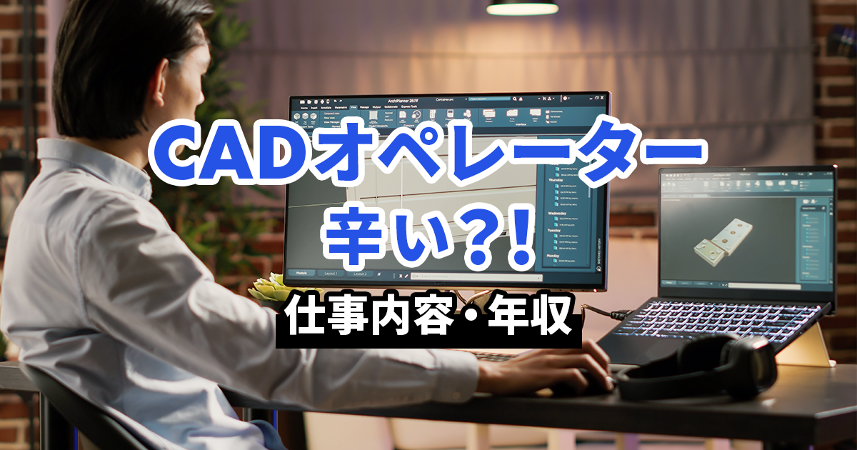 CADオペレーターは辛いのか？仕事内容や年収の実態を解説