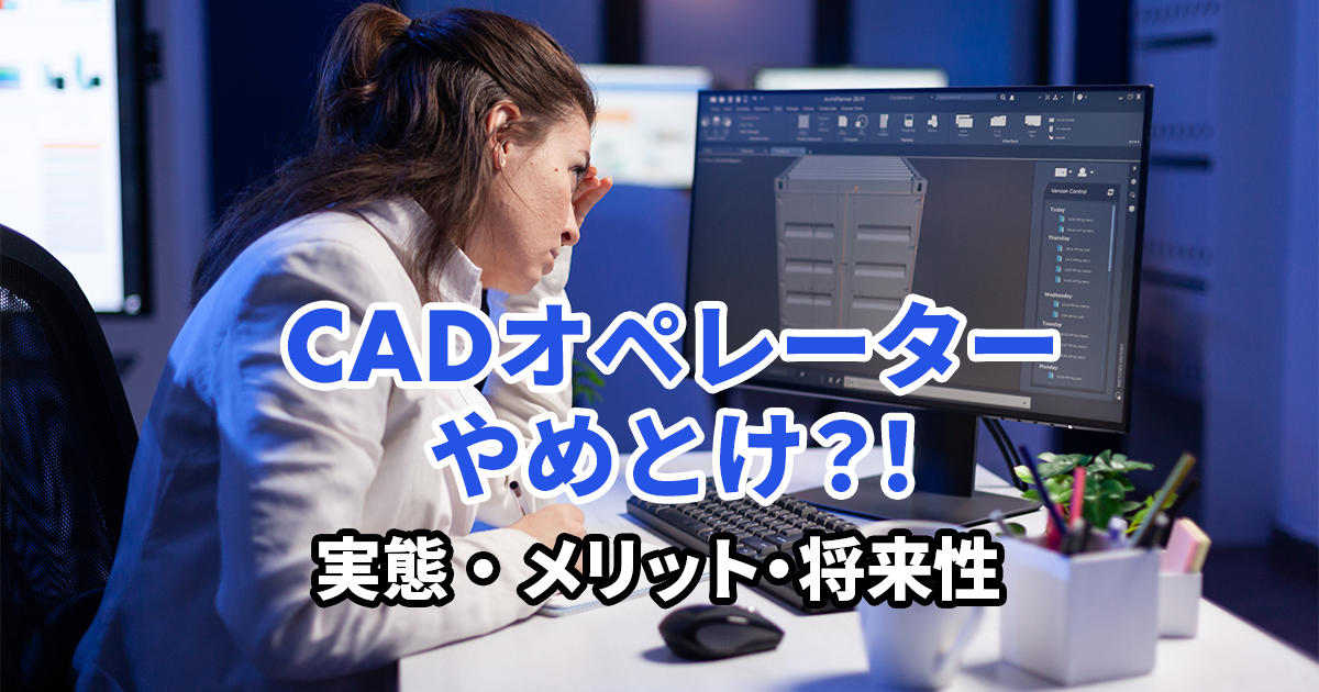 CADオペレーターはやめとけ？実態やメリット・将来性を解説