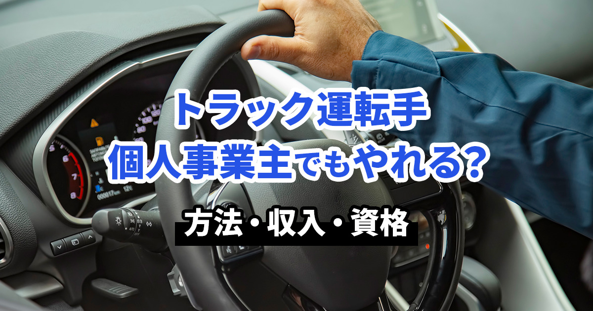 トラック運転手は個人事業主でもやれる？方法・収入・資格を紹介