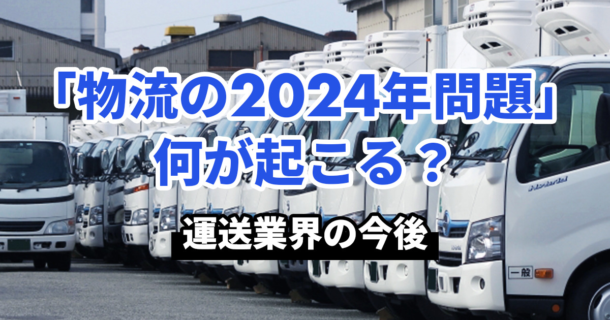 「物流の2024年問題」で何が起こる？ドライバーや業界の今後