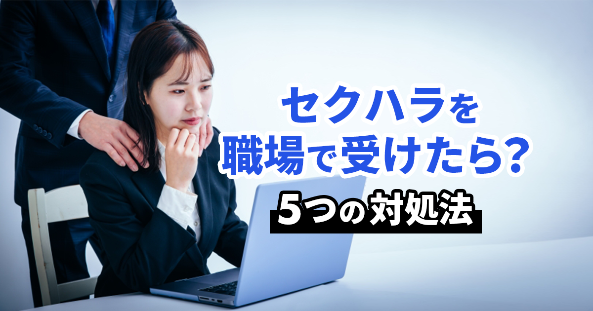 職場でセクハラを受けたときの5つの対処法と判断基準