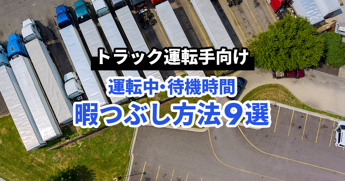 【トラック運転手向け】運転中・待機時間の暇つぶし方法とおすすめグッズ