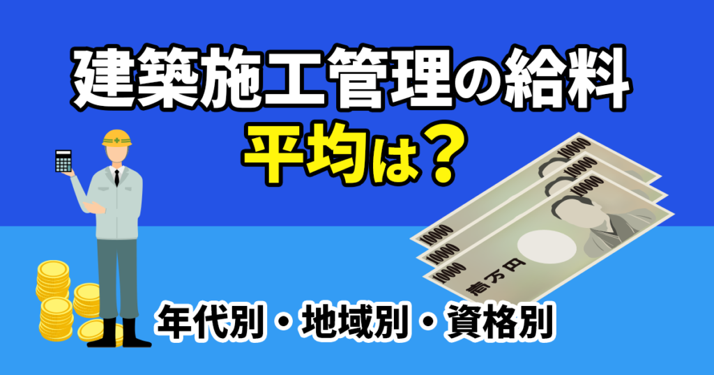 建築施工管理の給料の平均は？年代別・地域別・資格別に紹介