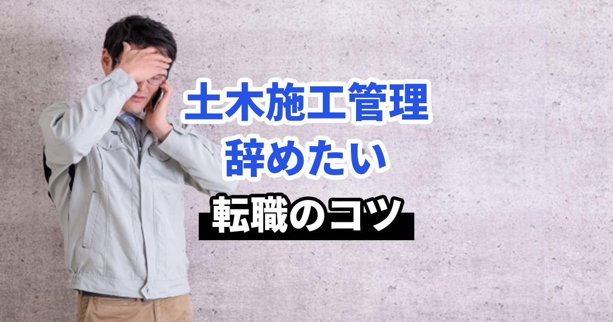 【土木施工管理者を辞めたい】押さえておきたい転職のコツとやるべきこと