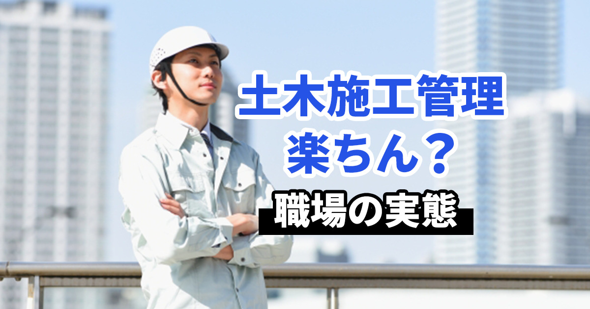 土木施工管理は楽なのか？職場の実態や転職のコツを紹介