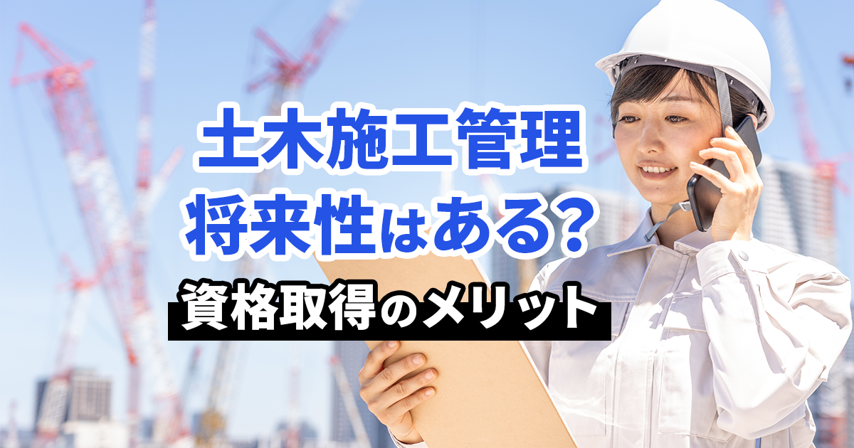 土木施工管理に将来性はある？資格を取得するメリットも紹介