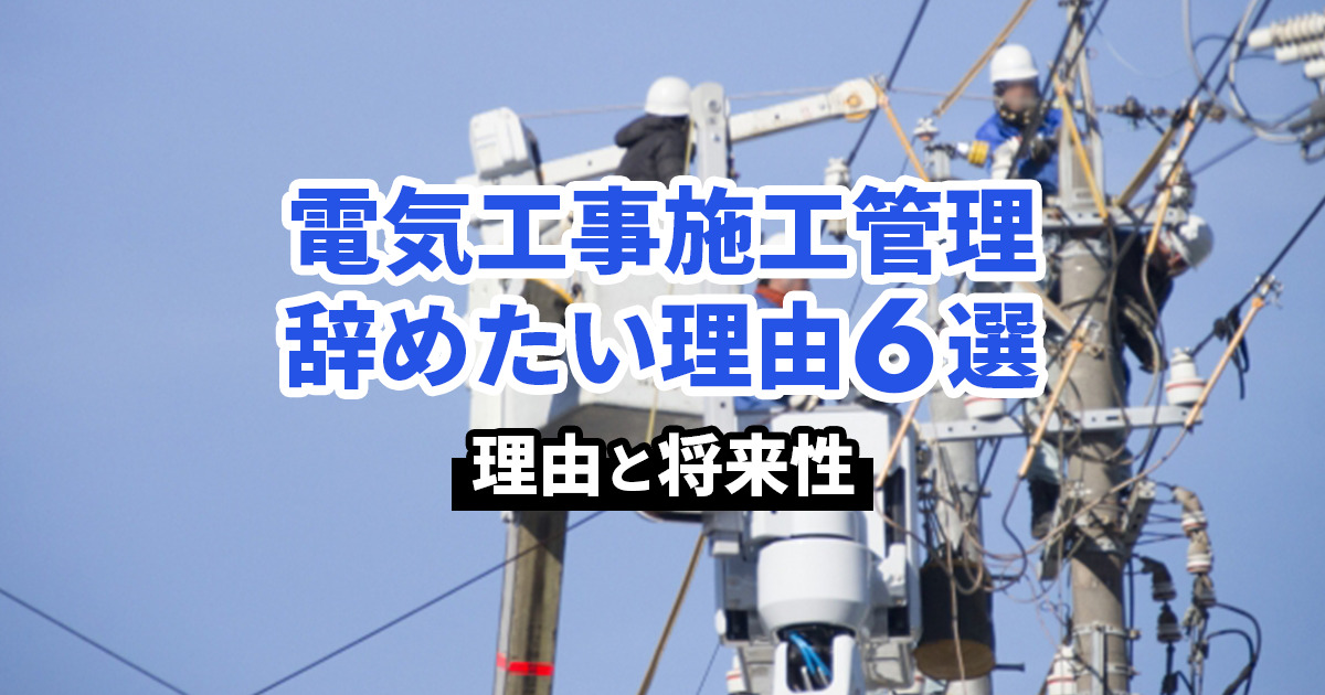 電気工事施工管理を辞めたい理由6選。オススメの転職先は？