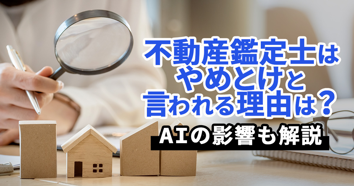 不動産鑑定士はやめとけと言われるのはなぜ？仕事内容や将来性、転職事情