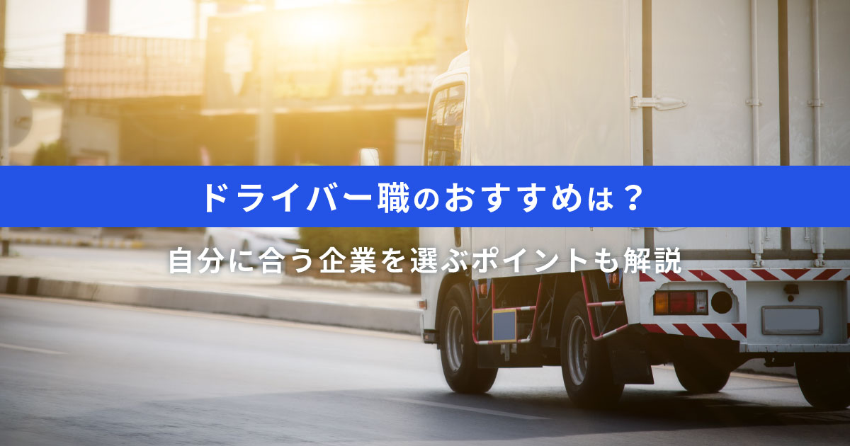 ドライバー職のおすすめは？自分に合う企業を選ぶポイントも解説