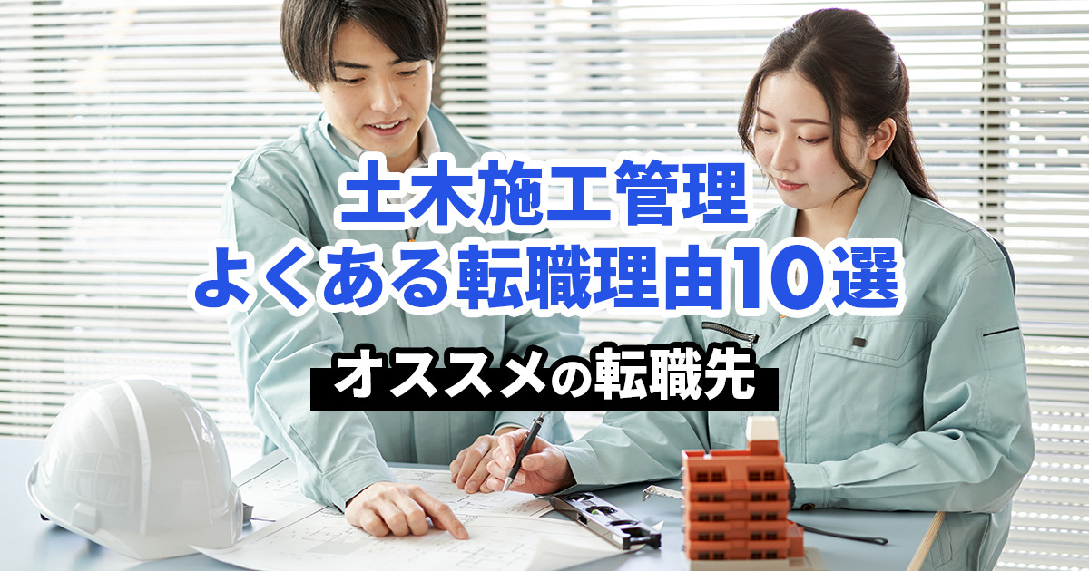 土木施工管理に多い転職理由10選。オススメの転職先も紹介