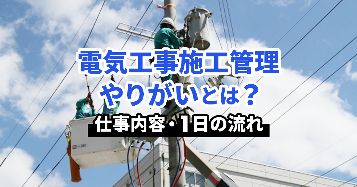 電気工事施工管理のやりがいと魅力｜仕事内容や1日の流れ