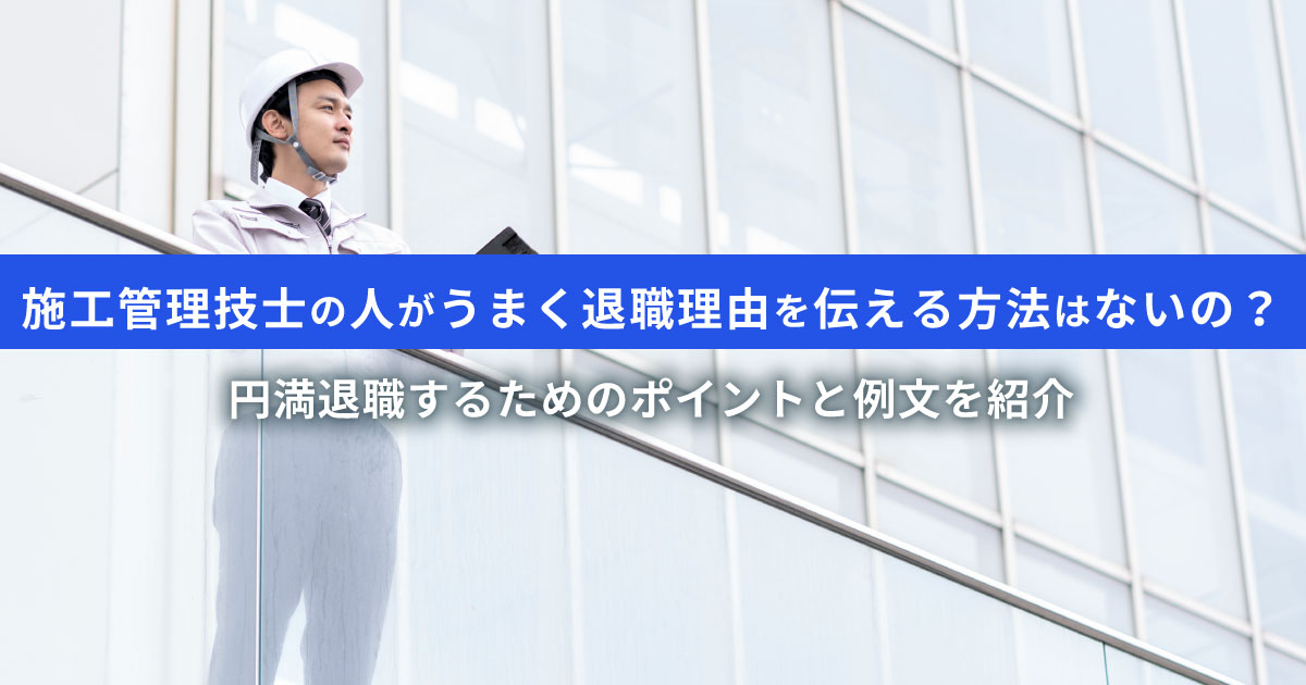 施工管理技士のよくある退職理由7選｜円満退職を実現させるポイント