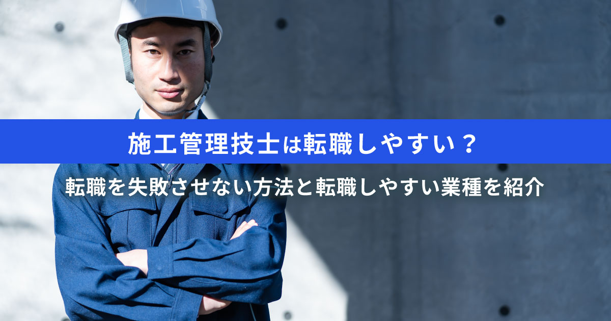 施工管理技士が転職しやすいって本当？その理由やおすすめの業種・業界