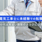 電気工事士に未経験での転職｜30代は見習い期間のきつさに注意