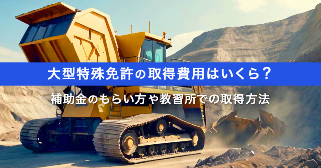 2_大型特殊免許の取得費用はいくら？補助金のもらい方や教習所での取得方法