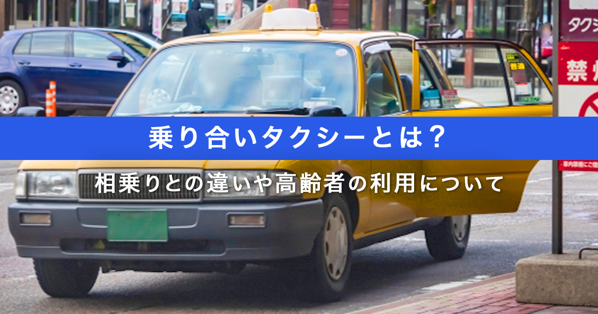 乗り合いタクシーとは？相乗りとの違いや高齢者の利用について